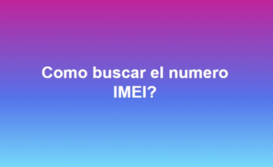 Como buscar el numero IMEI