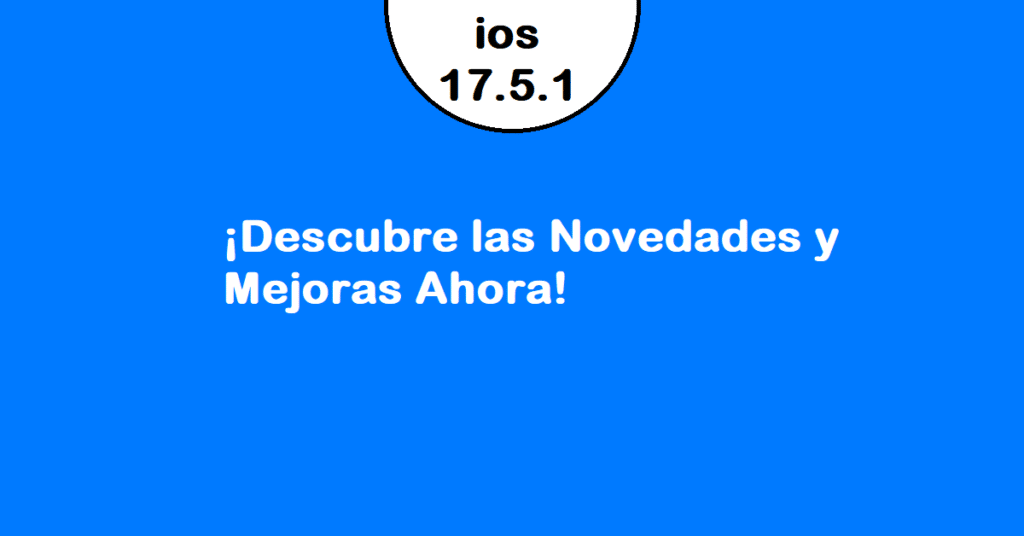 Descubre todo lo nuevo de iOS_17_5_1